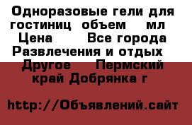 Одноразовые гели для гостиниц, объем 10 мл › Цена ­ 1 - Все города Развлечения и отдых » Другое   . Пермский край,Добрянка г.